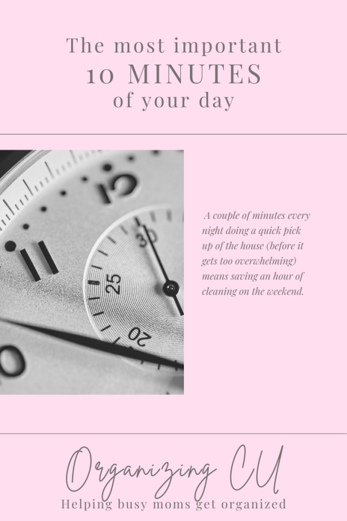 The most important 10 minutes of your day. 

A couple of minutes every night doing a quick pick up of the house (before it gets too overwhelming) means saving an hour of cleaning on the weekend.

Organizing CU. Helping busy moms gets organized. 