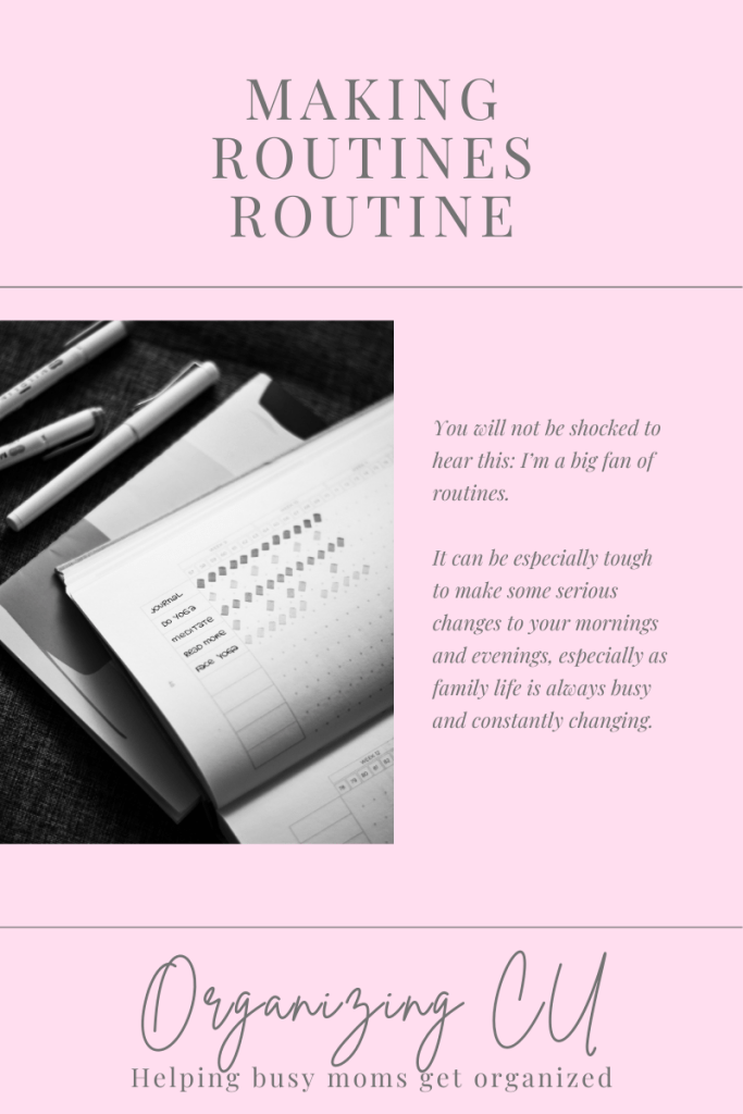 Making routines routine.
You will not be shocked to hear this: I’m a big fan of routines.
It can be especially tough to make some serious changes to your mornings and evenings, especially as family life is always busy and constantly changing.
Organizing CU. Helping busy moms get organized.